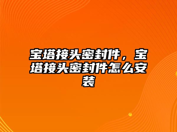 寶塔接頭密封件，寶塔接頭密封件怎么安裝