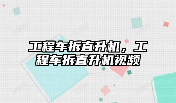 工程車拆直升機，工程車拆直升機視頻