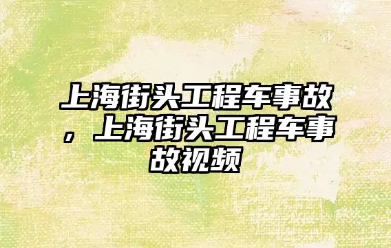 上海街頭工程車事故，上海街頭工程車事故視頻