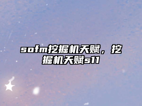 sofm挖掘機天賦，挖掘機天賦s11