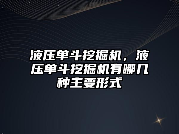 液壓單斗挖掘機，液壓單斗挖掘機有哪幾種主要形式