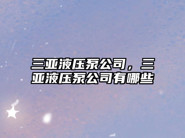 三亞液壓泵公司，三亞液壓泵公司有哪些