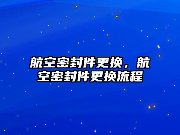 航空密封件更換，航空密封件更換流程