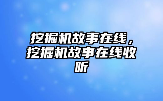 挖掘機故事在線，挖掘機故事在線收聽