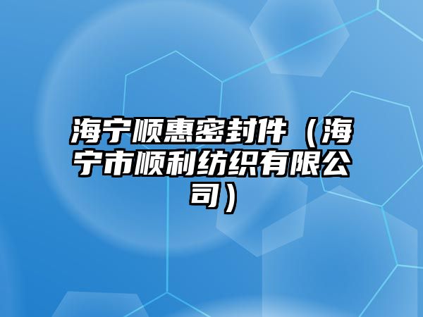 海寧順惠密封件（海寧市順利紡織有限公司）