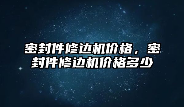 密封件修邊機價格，密封件修邊機價格多少