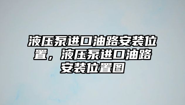 液壓泵進(jìn)口油路安裝位置，液壓泵進(jìn)口油路安裝位置圖