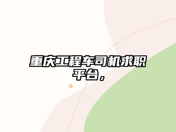 重慶工程車司機求職平臺，