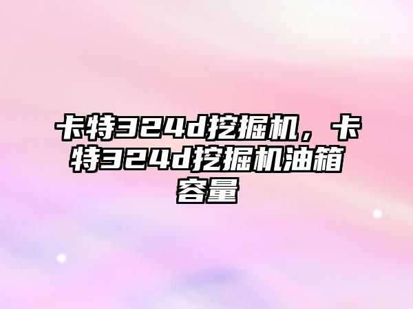 卡特324d挖掘機，卡特324d挖掘機油箱容量