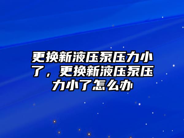 更換新液壓泵壓力小了，更換新液壓泵壓力小了怎么辦