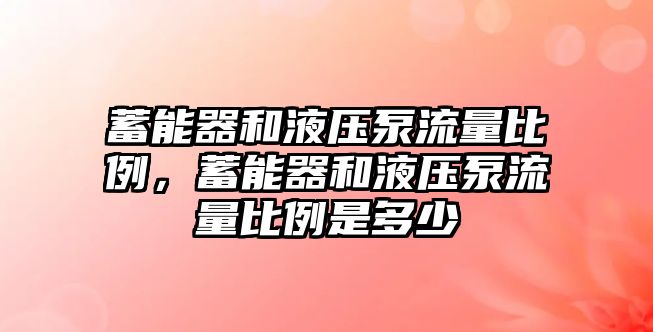 蓄能器和液壓泵流量比例，蓄能器和液壓泵流量比例是多少