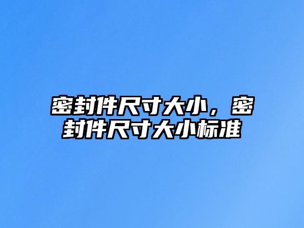 密封件尺寸大小，密封件尺寸大小標(biāo)準(zhǔn)