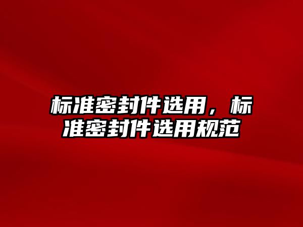 標準密封件選用，標準密封件選用規(guī)范