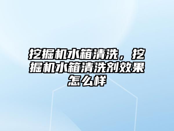 挖掘機水箱清洗，挖掘機水箱清洗劑效果怎么樣