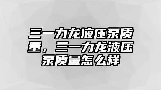 三一力龍液壓泵質(zhì)量，三一力龍液壓泵質(zhì)量怎么樣