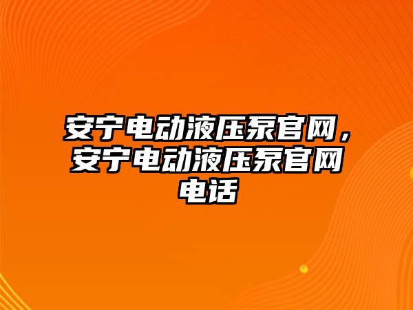 安寧電動(dòng)液壓泵官網(wǎng)，安寧電動(dòng)液壓泵官網(wǎng)電話