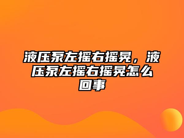 液壓泵左搖右搖晃，液壓泵左搖右搖晃怎么回事