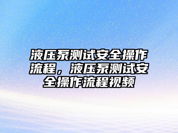 液壓泵測(cè)試安全操作流程，液壓泵測(cè)試安全操作流程視頻