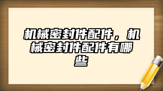 機械密封件配件，機械密封件配件有哪些