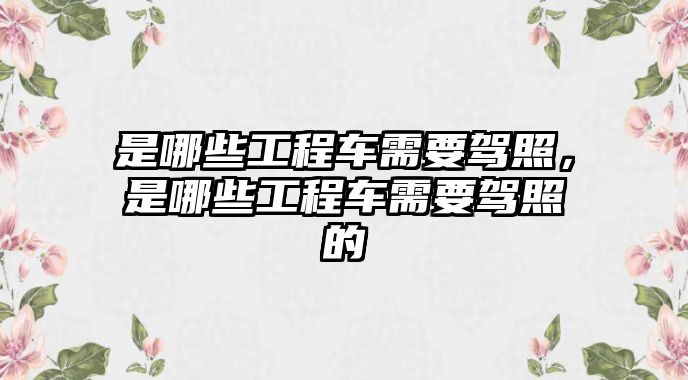 是哪些工程車需要駕照，是哪些工程車需要駕照的