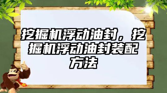 挖掘機浮動油封，挖掘機浮動油封裝配方法