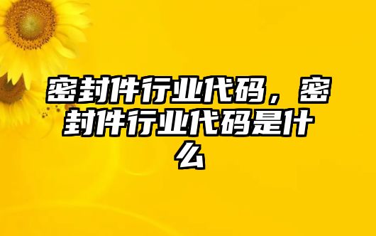 密封件行業(yè)代碼，密封件行業(yè)代碼是什么