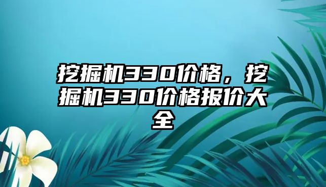 挖掘機330價格，挖掘機330價格報價大全