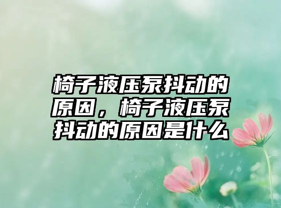 椅子液壓泵抖動的原因，椅子液壓泵抖動的原因是什么