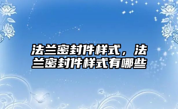 法蘭密封件樣式，法蘭密封件樣式有哪些