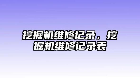 挖掘機(jī)維修記錄，挖掘機(jī)維修記錄表