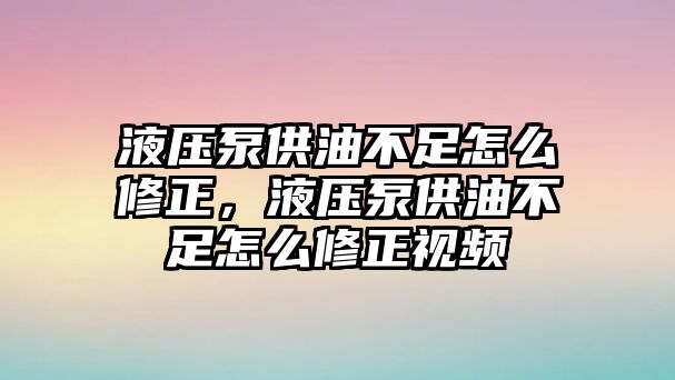 液壓泵供油不足怎么修正，液壓泵供油不足怎么修正視頻