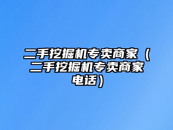 二手挖掘機專賣商家（二手挖掘機專賣商家電話）