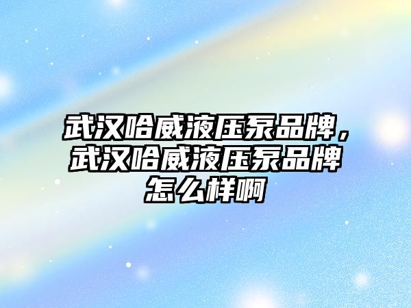 武漢哈威液壓泵品牌，武漢哈威液壓泵品牌怎么樣啊