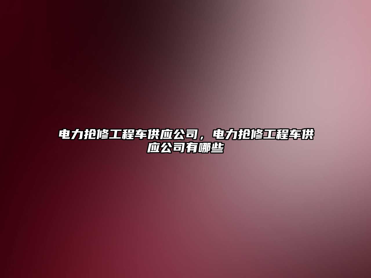 電力搶修工程車供應公司，電力搶修工程車供應公司有哪些