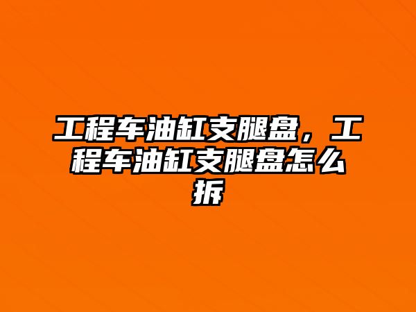 工程車油缸支腿盤，工程車油缸支腿盤怎么拆