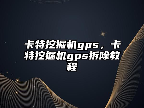 卡特挖掘機gps，卡特挖掘機gps拆除教程