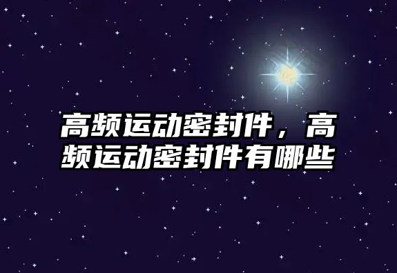 高頻運動密封件，高頻運動密封件有哪些