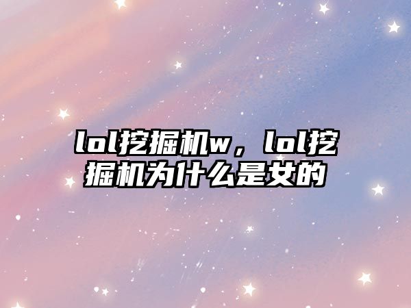 lol挖掘機w，lol挖掘機為什么是女的