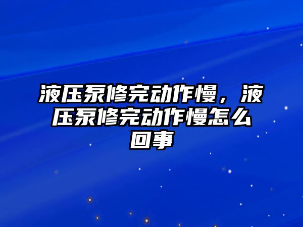 液壓泵修完動作慢，液壓泵修完動作慢怎么回事