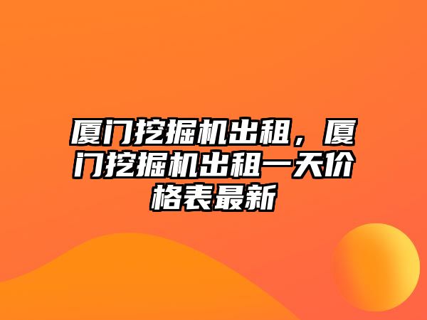 廈門挖掘機出租，廈門挖掘機出租一天價格表最新