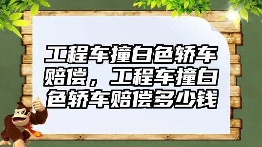 工程車撞白色轎車賠償，工程車撞白色轎車賠償多少錢