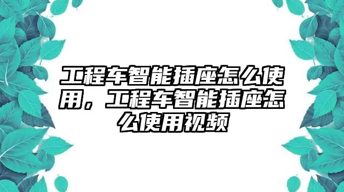 工程車(chē)智能插座怎么使用，工程車(chē)智能插座怎么使用視頻