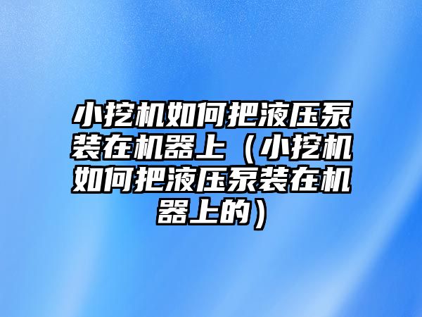 小挖機如何把液壓泵裝在機器上（小挖機如何把液壓泵裝在機器上的）