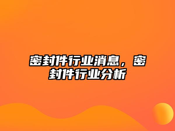 密封件行業(yè)消息，密封件行業(yè)分析