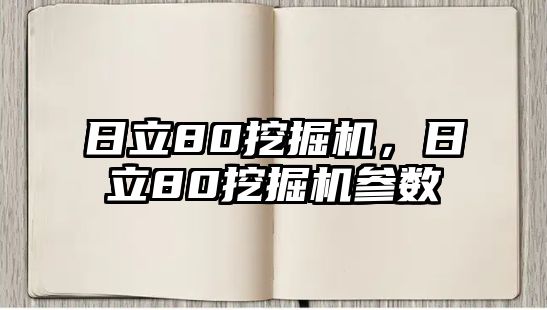 日立80挖掘機(jī)，日立80挖掘機(jī)參數(shù)