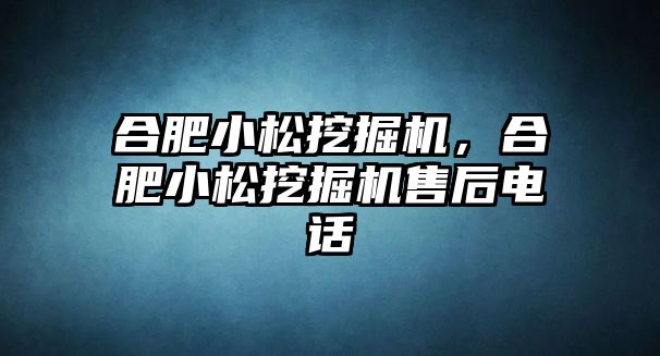 合肥小松挖掘機，合肥小松挖掘機售后電話