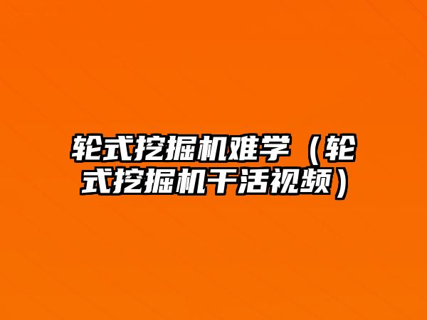 輪式挖掘機難學（輪式挖掘機干活視頻）