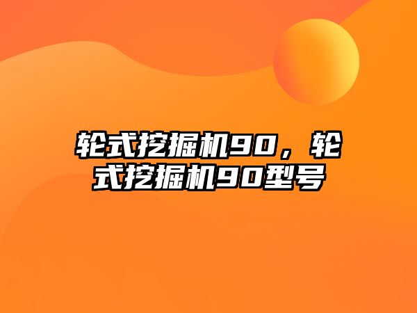 輪式挖掘機(jī)90，輪式挖掘機(jī)90型號(hào)