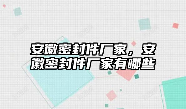 安徽密封件廠家，安徽密封件廠家有哪些