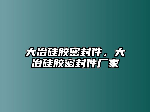 大冶硅膠密封件，大冶硅膠密封件廠家